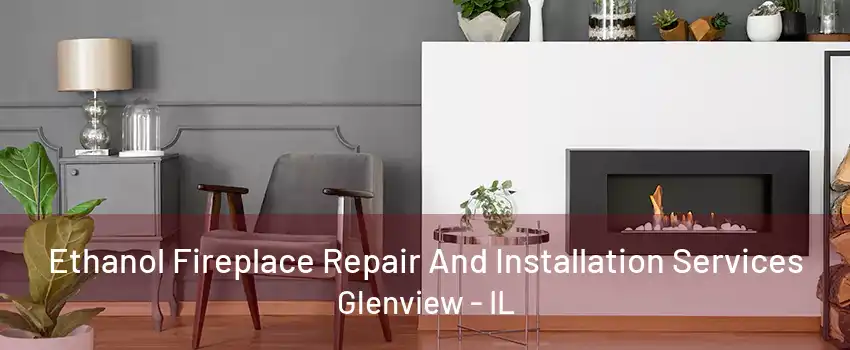 Ethanol Fireplace Repair And Installation Services Glenview - IL