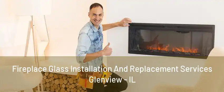 Fireplace Glass Installation And Replacement Services Glenview - IL