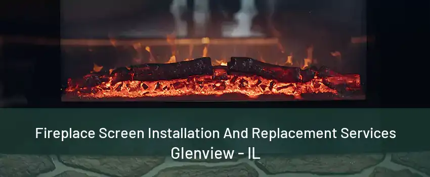 Fireplace Screen Installation And Replacement Services Glenview - IL