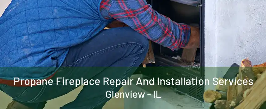 Propane Fireplace Repair And Installation Services Glenview - IL