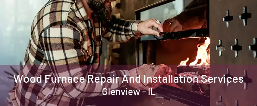 Wood Furnace Repair And Installation Services Glenview - IL